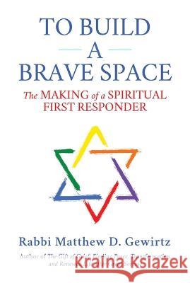 To Build a Brave Space: The Making of a Spiritual First Responder Matthew D. Gewirtz 9781642935424