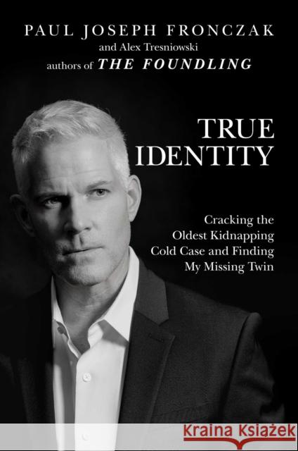True Identity: Cracking the Oldest Kidnapping Cold Case and Finding My Missing Twin Paul Joseph Fronczak Alex Tresniowski 9781642936674 Post Hill Press