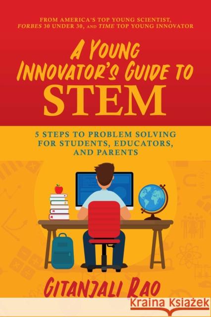 A Young Innovator's Guide to STEM: 5 Steps To Problem Solving For Students, Educators, and Parents Gitanjali Rao 9781642938005 Permuted Press
