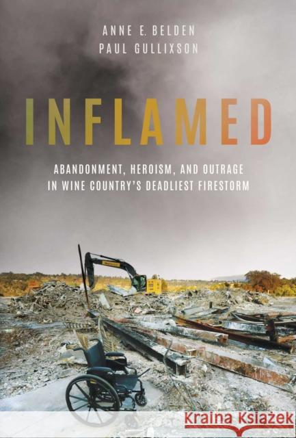 Inflamed: Abandonment, Heroism, and Outrage in Wine Country's Deadliest Firestorm Anne E. Belden Paul Gullixson 9781642939361 Permuted Press