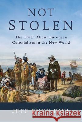 Not Stolen: The Truth about European Colonialism in the New World Jeff Fynn-Paul 9781642939514 Bombardier Books