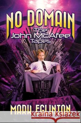 No Domain: The John McAfee Tapes Mark Eglinton 9781642939538 Post Hill Press