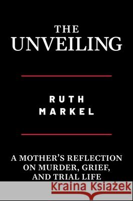 The Unveiling: A Mother's Reflection on Murder, Grief, and Trial Life Ruth Markel 9781642939576 Post Hill Press