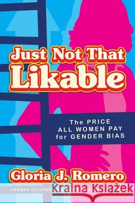 Just Not That Likable: The Price All Women Pay for Gender Bias Gloria J. Romero 9781642939804 Permuted Press