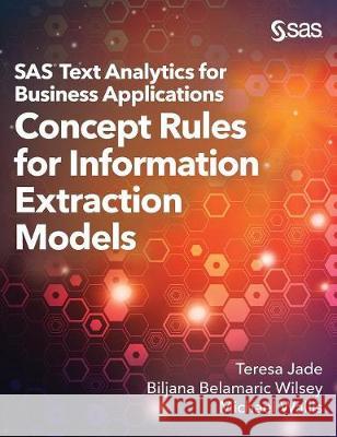 SAS Text Analytics for Business Applications: Concept Rules for Information Extraction Models Teresa Jade Biljana Belamaric-Wilsey Michael Wallis 9781642951943 SAS Institute