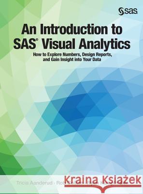An Introduction to SAS Visual Analytics: How to Explore Numbers, Design Reports, and Gain Insight into Your Data Tricia Aanderud, Rob Collum, Ryan Kumpfmiller 9781642955002