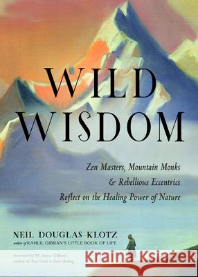 Wild Wisdom: Zen Masters, Mountain Monks, and Rebellious Eccentrics Reflect on the Healing Power of Nature Douglas-Klotz, Neil 9781642970081