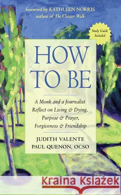 How to Be: A Monk and a Journalist Reflect on Living & Dying, Purpose & Prayer, Forgiveness & Friendship Judith Valente Paul Quenon Kathleen Norris 9781642970340 Hampton Roads Publishing Company