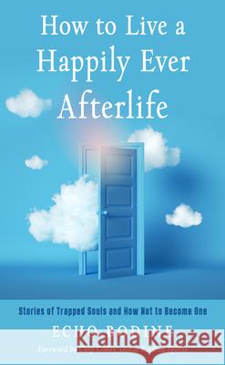 How to Live a Happily Ever Afterlife: Stories of Trapped Souls and How Not to Become One Echo Bodine Chip Coffey 9781642970388 Red Wheel/Weiser