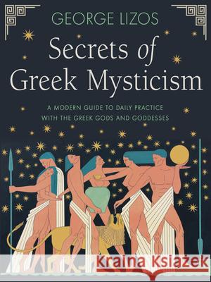 Secrets of Greek Mysticism: A Modern Guide to Daily Practice with the Greek Gods and Goddesses George (George Lizos) Lizos 9781642970524 Red Wheel/Weiser