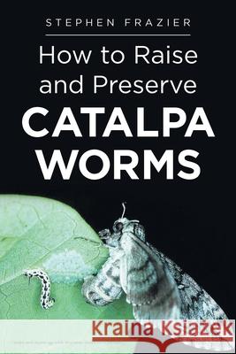 How to Raise and Preserve CATALPA Worms Stephen Frazier 9781642981780 Page Publishing, Inc.