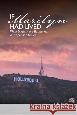 If Marilyn Had Lived: What Might Have Happened: A Suspense Thriller James Michael 9781642984316
