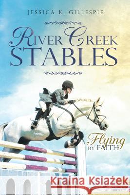 River Creek Stables: Flying by Faith Jessica K Gillespie 9781642985610