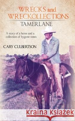 Wrecks and Wreckollections Tamerlane: A Story of a Horse and a Collection of Bygone Times Cary Culbertson 9781642986624 Page Publishing, Inc.
