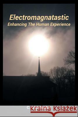 Electromagnatastic: Enhancing The Human Experience C Christopher 9781642987140 Page Publishing, Inc.
