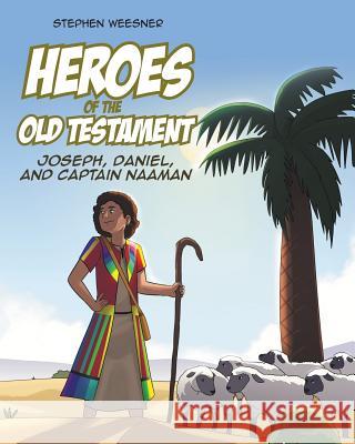 Heroes of the Old Testament: Joseph, Daniel, and Captain Naaman Stephen Weesner 9781642991369 Christian Faith