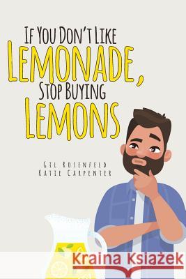 If You Don't Like Lemonade, Stop Buying Lemons Gilbert Rosenfeld Katie Carpenter 9781642992007