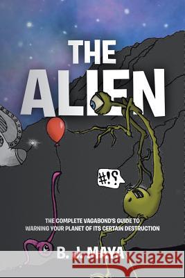 The Alien: The Complete Vagabond's Guide to Warning Your Planet of Its Certain Destruction B J Maya 9781642994391 Christian Faith