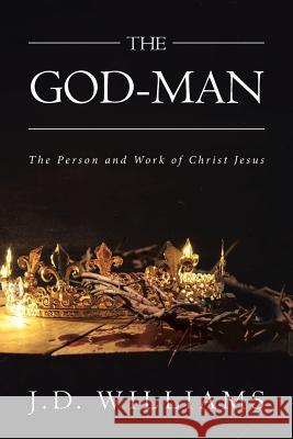 The God-Man: The Person and Work of Christ Jesus J D Williams 9781642994582 Christian Faith