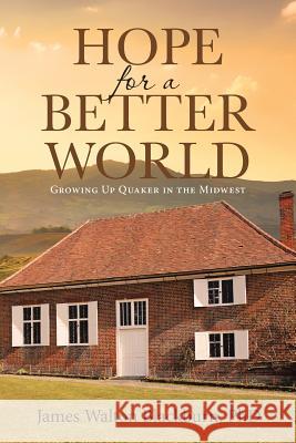 Hope for a Better World: Growing Up Quaker in the Midwest James Walton Blackburn Phd 9781642997910
