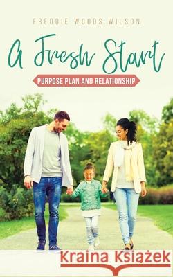 A Fresh Start: Purpose Plan and Relationship Freddie Woods Wilson 9781642998597