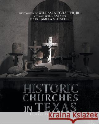 Historic Churches in Texas: Through the Lens Series William Schaefer, Mary Pamela Schaefer, William A Schaefer, Jr 9781643000152