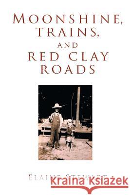 Moonshine, Trains, and Red Clay Roads Elaine Stewart 9781643000275 Covenant Books