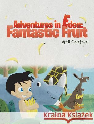 Adventures in Eden: Fantastic Fruit April Gaertner 9781643001623 Covenant Books