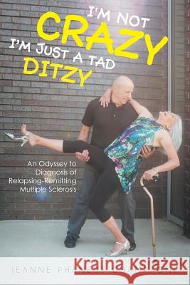 I'm Not Crazy (I'm Just a Tad Ditzy): An Odyssey to Diagnosis of Relapsing-Remitting Multiple Sclerosis Jeanne Phaneuf Champagne 9781643003726 Covenant Books