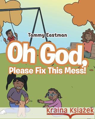 Oh God, Please Fix This Mess! Tammy Eastman 9781643003788 Covenant Books