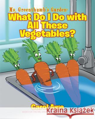 Ms. Greenthumb's Garden: What Do I Do with All These Vegetables?: Book II of the Ms. Greenthumb's Garden series Carol Awe 9781643004013
