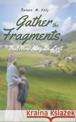 Gather the Fragments: That None May Be Lost Barbara M. Kelly 9781643004495