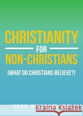 Christianity for Non-Christians (What do Christians Believe?) Greg Gillham 9781643005690 Covenant Books