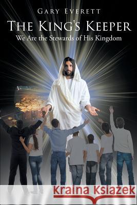 The King's Keeper: We Are the Stewards of His Kingdom Gary Everett 9781643006611 Covenant Books