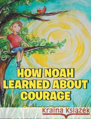 How Noah Learned About Courage Kendrick, Christopher 9781643006987 Covenant Books