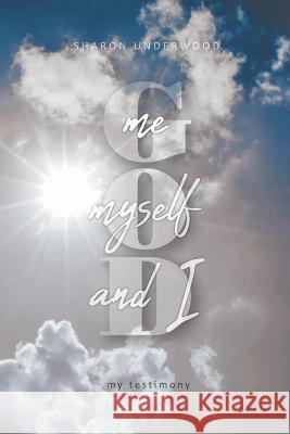 God, Me, Myself, and I: My Testimony Sharon Underwood 9781643007069