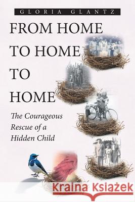 From Home to Home to Home: The Courageous Rescue of a Hidden Child Gloria Glantz 9781643007977 Covenant Books