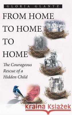 From Home to Home to Home: The Courageous Rescue of a Hidden Child Gloria Glantz 9781643007984 Covenant Books