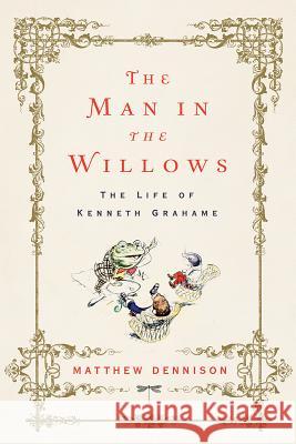 The Man in the Willows: The Life of Kenneth Grahame Matthew Dennison 9781643130071 Pegasus Books