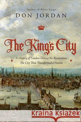 The King's City: A History of London During the Restoration: The City That Transformed a Nation Don Jordan 9781643131436