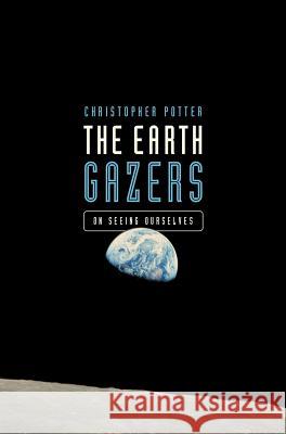 The Earth Gazers: On Seeing Ourselves Christopher Potter 9781643131443