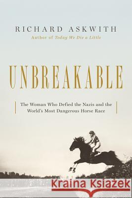 Unbreakable: The Woman Who Defied the Nazis in the World's Most Dangerous Horse Race Richard Askwith 9781643132105