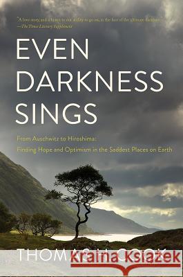 Even Darkness Sings: From Auschwitz to Hiroshima: Finding Hope and Optimism in the Saddest Places on Earth Thomas H. Cook 9781643133478 Pegasus Books