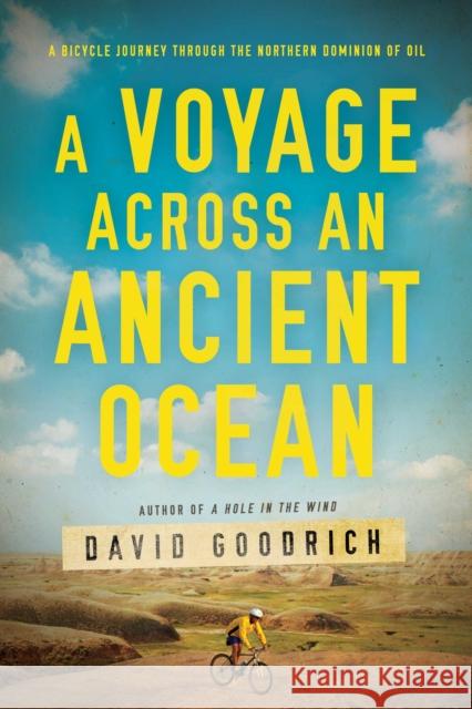 A Voyage Across an Ancient Ocean: A Bicycle Journey Through the Northern Dominion of Oil David Goodrich 9781643134468 Pegasus Books