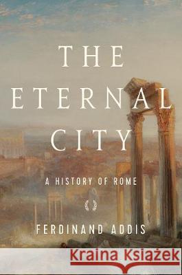 The Eternal City: A History of Rome Ferdinand Addis 9781643134789 Pegasus Books