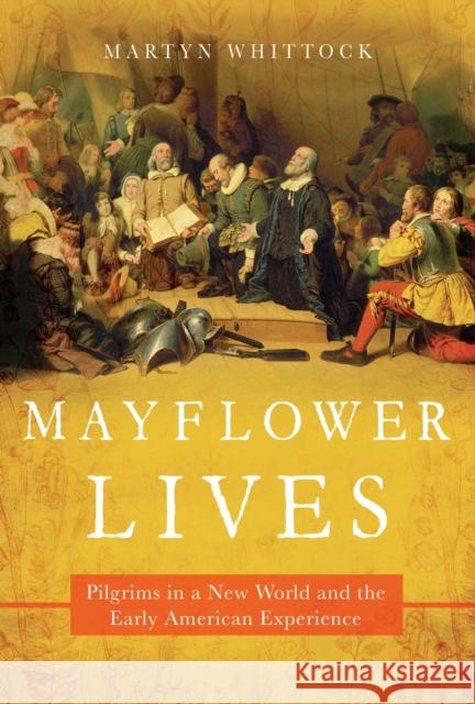 Mayflower Lives: Pilgrims in a New World and the Early American Experience Martyn Whittock 9781643136080