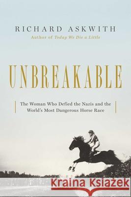 Unbreakable: The Woman Who Defied the Nazis in the World's Most Dangerous Horse Race Richard Askwith 9781643136851