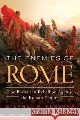 The Enemies of Rome: The Barbarian Rebellion Against the Roman Empire Stephen Kershaw 9781643136899 Pegasus Books