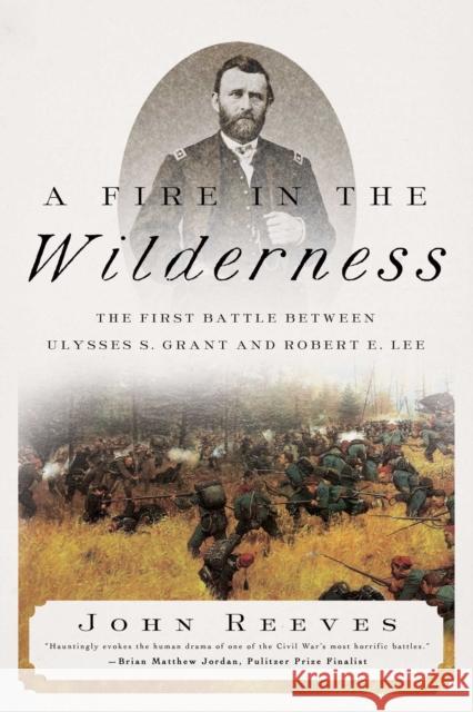 A Fire in the Wilderness: The First Battle Between Ulysses S. Grant and Robert E. Lee John Reeves 9781643137001