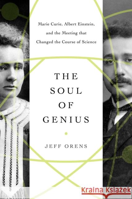 The Soul of Genius: Marie Curie, Albert Einstein, and the Meeting that Changed the Course of Science Jeffrey Orens 9781643137148 Pegasus Books
